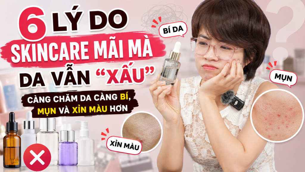 6 Lý Do Skincare Mãi Mà Da Vẫn “Xấu” – Càng Chăm Da Càng Bí, Mụn Và Xỉn Màu Hơn