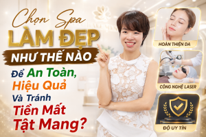 Chọn Spa Làm Đẹp Như Thế Nào Để An Toàn, Hiệu Quả Và Tránh Tiền Mất Tật Mang?